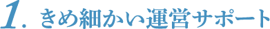 1．きめ細かい運営サポート