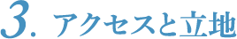 3．アクセスと立地