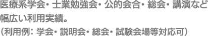 医療系学会・士業勉強会・公的会合・総会・講演など幅広い利用実績。（利用例：学会・説明会・総会・試験会場等対応可）