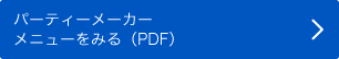 パーティーメーカーメニューをみる(PDF)